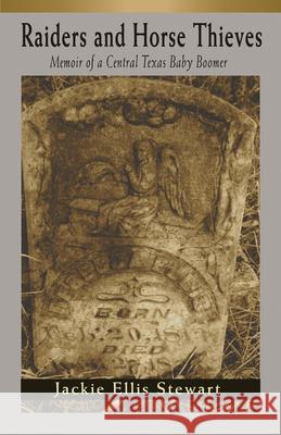 Raiders and Horse Thieves: Memoir of a Central Texas Baby Boomer Jackie Ellis Stewart 9781680030617