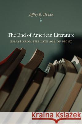 The End of American Literature: Essays from the Late Age of Print Jeffrey R. D 9781680031782 Texas Review Press