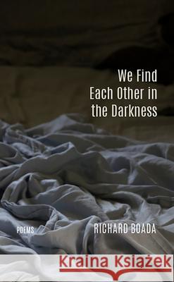 We Find Each Other in the Darkness: Poems Richard Boada 9781680032161