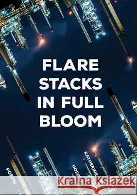 Flare Stacks in Full Bloom: Poems Katherine Hoerth 9781680032635