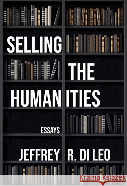 Selling the Humanities: Essays Jeffrey R. D H. Aram Veeser Harold Bloom 9781680033182