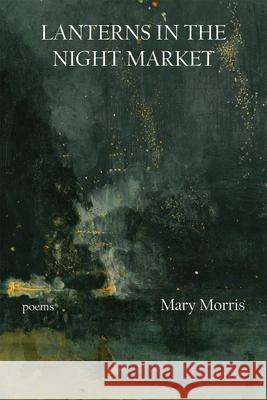 Lanterns in the Night Market: Poems Mary Morris 9781680034042