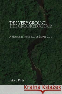 This Very Ground, This Crooked Affair John L Ruth, Raylene Hinz-Penner 9781680270198 Cascadia Publishing House