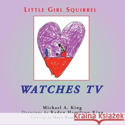 Little Girl Squirrel Watches TV Michael a King, Kadyn Hamilton-King, Maya Hamilton-King 9781680270211