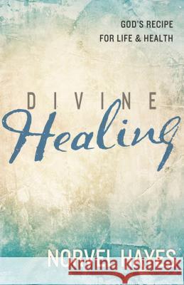 Divine Healing: God's Recipe for Life and Health Norvel Hayes 9781680310184 Harrison House