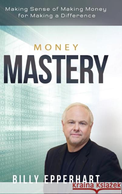 Money Mastery: Making Sense of Making Money for Making a Difference Billy Epperhart 9781680311341 Empowered Life