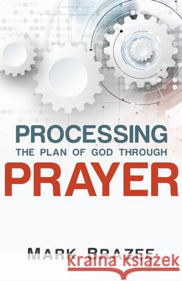 Processing the Plan of God Through Prayer Mark Brazee 9781680311716