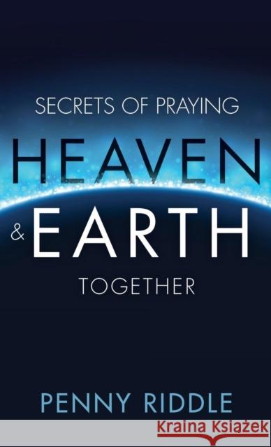 Secrets of Praying Heaven and Earth Together Penny Riddle 9781680313291