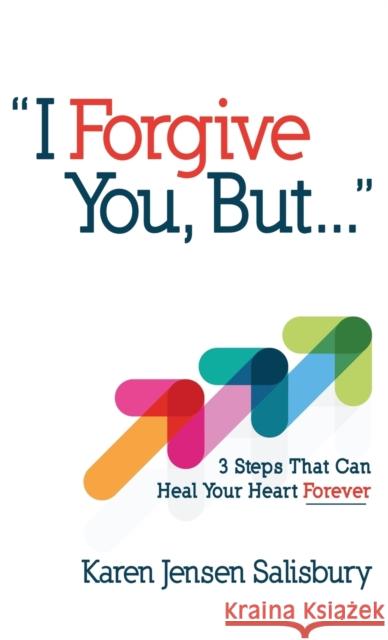 I Forgive You, But...: 3 Steps That Can Heal Your Heart Forever Karen Jensen Salisbury 9781680313741