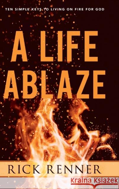 A Life Ablaze: Ten Simple Keys to Living on Fire for God Rick Renner 9781680314335 Harrison House