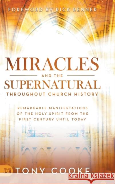 Miracles and the Supernatural Throughout Church History: Remarkable Manifestations of the Holy Spirit From the First Century Until Today Tony Cooke, Rick Renner 9781680314922 Harrison House