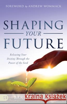 Shaping Your Future: Releasing Your Destiny Through the Power of the Seed Barry Bennett 9781680315523 Harrison House