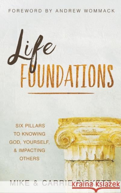 Life Foundations: Six Pillars to Knowing God, Yourself, and Impacting Others Mike Pickett, Carrie Pickett, Andrew Wommack 9781680315592 Harrison House