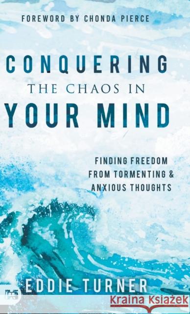 Conquering the Chaos in Your Mind: Finding Freedom from Tormenting and Anxious Thoughts Eddie Turner, Chonda Pierce 9781680315790 Harrison House