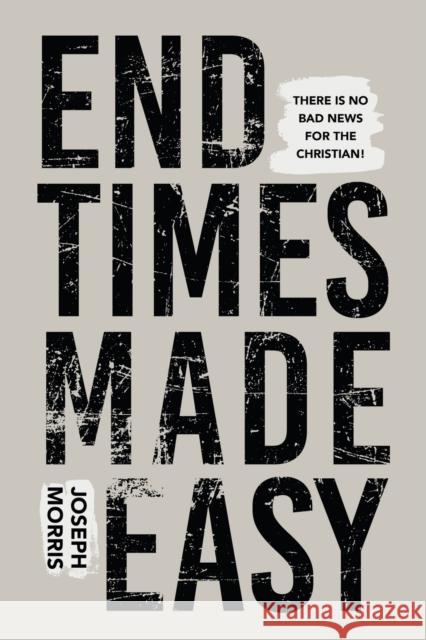 End Times Made Easy: There Is No Bad News for the Christian! Morris, Joseph 9781680316995 Harrison House