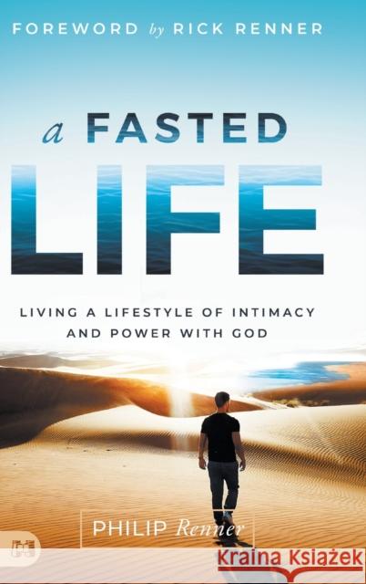 A Fasted Life: Living a Lifestyle of Intimacy and Power with God Philip Renner, Rick Renner 9781680318197 Harrison House