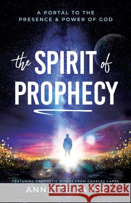 The Spirit of Prophecy: A Portal to the Presence and Power of God Annette Capps 9781680318890