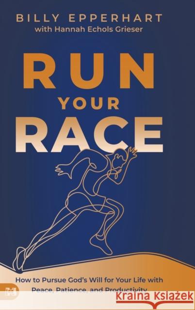 Run Your Race: How to Pursue God's Will for Your Life with Peace, Patience, and Productivity Billy Epperhart Hannah Echol 9781680319835 Harrison House