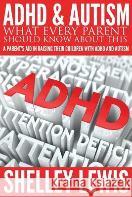 ADHD and Autism: What Every Parent Should Know about This: A Parent's Aid in Raising Their Children with ADHD and Autism Shelley Lewis 9781680321166 Speedy Publishing LLC