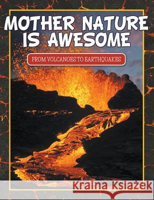 Mother Nature Is Awesome (From Volcanoes To Earthquakes) Speedy Publishing LLC 9781680321234 Speedy Publishing LLC