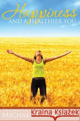 Happiness and a Healthier You: The Complete Guide for Ordinary Joe and Jane Assistant Professor Michael Henderson (U   9781680322279