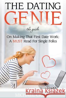 The Dating Genie: The Guide on Making That First Date Work: A Must Read for Single Folks Crane, Michael 9781680322293