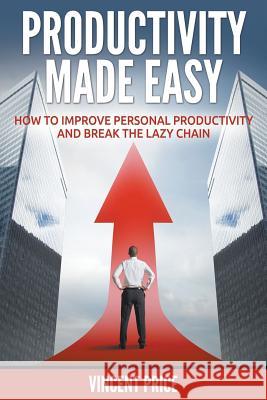 Productivity Made Easy - How to Improve Personal Productivity and Break the Lazy Chain Vincent Price 9781680322453