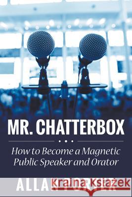 Mr. Chatterbox: How to Become a Magnetic Public Speaker and Orator Porter, Allan 9781680322507 Speedy Publishing LLC
