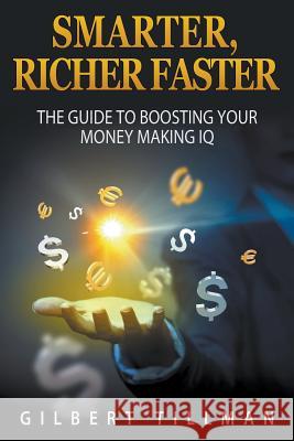 Smarter, Richer Faster: The Guide to Boosting Your Money Making IQ Tillman, Gilbert 9781680322521 Speedy Publishing LLC