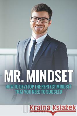 Mr. Mindset: How to Develop the Perfect Mindset That You Need to Succeed Bates, Liz 9781680322545
