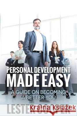 Personal Development Made Easy: A Guide on Becoming a Better You Cooper, Lester 9781680322576 Speedy Publishing LLC