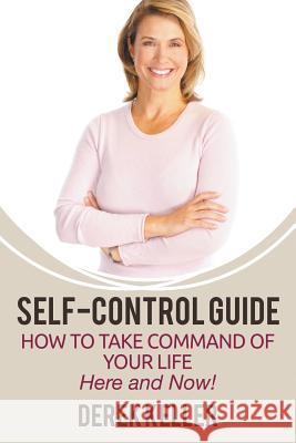 Self-Control Guide: How to Take Command of Your Life - Here and Now! Keller, Derek 9781680322590 Speedy Publishing LLC