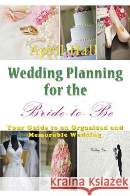 Wedding Planning for the Bride-to-Be: Your Guide to an Organized and Memorable Wedding Hall, April 9781680324112 Speedy Publishing Books