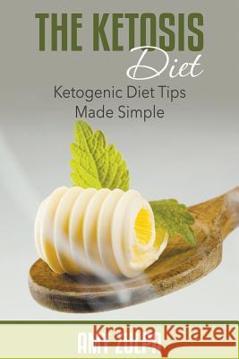 The Ketosis Diet: Ketogenic Diet Tips Made Simple Amy Zulpa 9781680324136 Speedy Publishing LLC