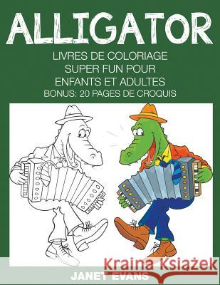 Alligator: Livres De Coloriage Super Fun Pour Enfants Et Adultes (Bonus: 20 Pages de Croquis) Janet Evans (University of Liverpool Hope UK) 9781680324211 Speedy Publishing LLC