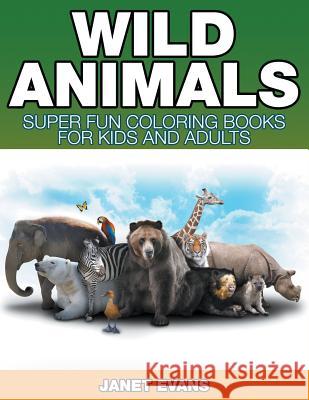 Wild Animals: Super Fun Coloring Books For Kids And Adults Janet Evans (University of Liverpool Hope UK) 9781680324808 Speedy Publishing LLC