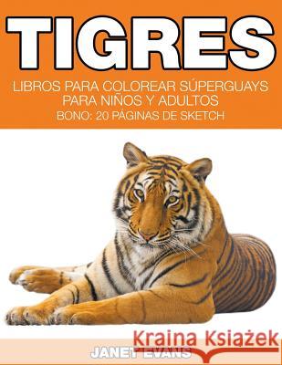 Tigres: Libros Para Colorear Súperguays Para Niños y Adultos (Bono: 20 Páginas de Sketch) Janet Evans (University of Liverpool Hope UK) 9781680324860 Speedy Publishing LLC