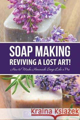 Soap Making: Reviving a Lost Art!: How to Make Homemade Soap like a Pro Jackson, Mindy 9781680329292 Speedy Publishing LLC