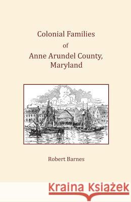 Colonial Families of Anne Arundel County, Maryland Robert Barnes 9781680340273 Colonial Roots