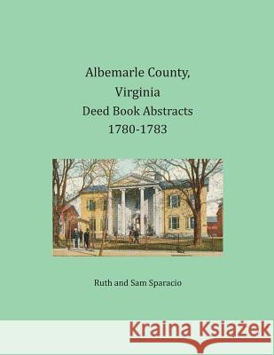 Albemarle County, Virginia Deed Book Abstracts 1780-1783 Ruth Sparacio, Sam Sparacio 9781680341171 Heritage Books