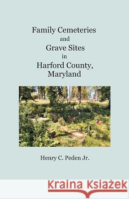 Family Cemeteries and Grave Sites in Harford County, Maryland Henry C. Pede 9781680341447 Colonial Roots