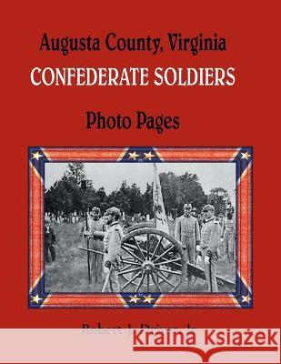 Augusta County, Virginia Confederate Soldiers: Photo Pages Robert Driver 9781680345087 Heritage Books
