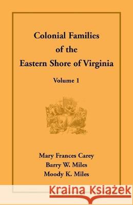 Colonial Families of the Eastern Shore of Virginia, Volume 1 Mary Frances Carey, Barry W Miles, Moody K Miles 9781680347333 Heritage Books