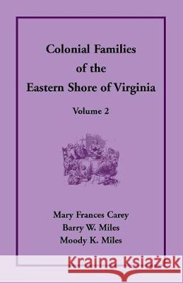 Colonial Families of the Eastern Shore of Virginia, Volume 2 Mary Frances Carey Barry W. Miles Moody K. Miles 9781680347340 Heritage Books