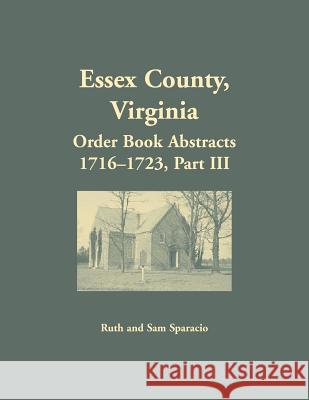 Essex County, Virginia Order Book Abstracts 1716-1723, Part III Ruth Sparacio 9781680349016 Heritage Books