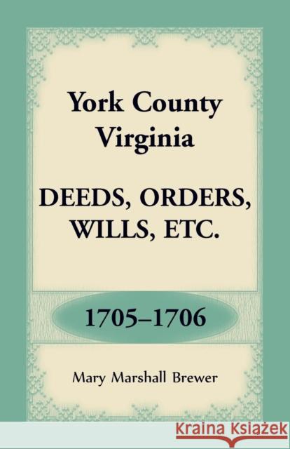 York County, Virginia Deeds, Orders, Wills, Etc., 1705-1706 Mary Marshall Brewer 9781680349542 Heritage Books