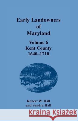 Early Landowners of Maryland: Volume 6, Kent County, 1640-1710 Jj Keller & Associates, Sandra Hall 9781680349757