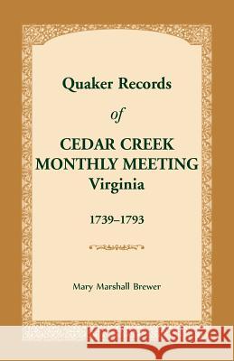 Quaker Records of Cedar Creek Monthly Meeting: Virginia, 1739-1793 Mary Marshall Brewer 9781680349818 Heritage Books
