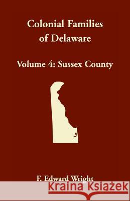 Colonial Families of Delaware, Volume 4: Sussex County F. Edward Wright 9781680349825 Heritage Books