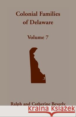 Colonial Families of Delaware, Volume 7 Ralph Beverly 9781680349832